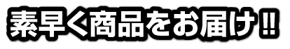 素早く商品をお届け