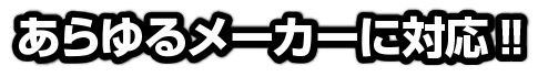 あらゆるメーカーに対応